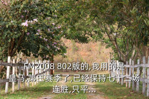 FM2008 802版的,我用的是皇馬,第三賽季了,已經(jīng)保持七十二場(chǎng)連勝,只平...